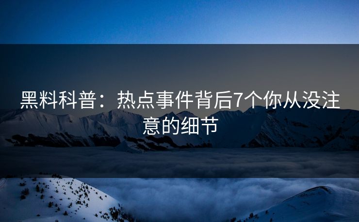 黑料科普：热点事件背后7个你从没注意的细节