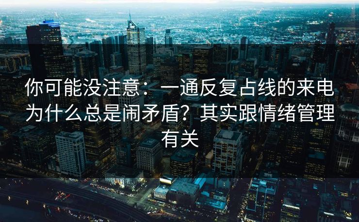 你可能没注意：一通反复占线的来电为什么总是闹矛盾？其实跟情绪管理有关