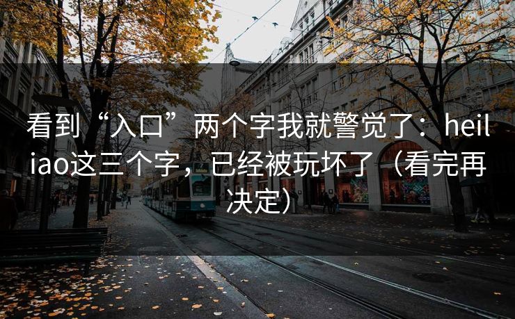 看到“入口”两个字我就警觉了：heiliao这三个字，已经被玩坏了（看完再决定）