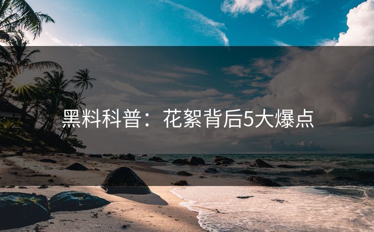 黑料科普：花絮背后5大爆点