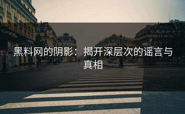 黑料网的阴影：揭开深层次的谣言与真相